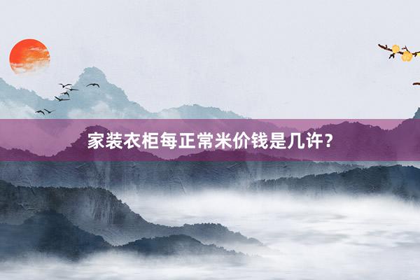 家装衣柜每正常米价钱是几许？