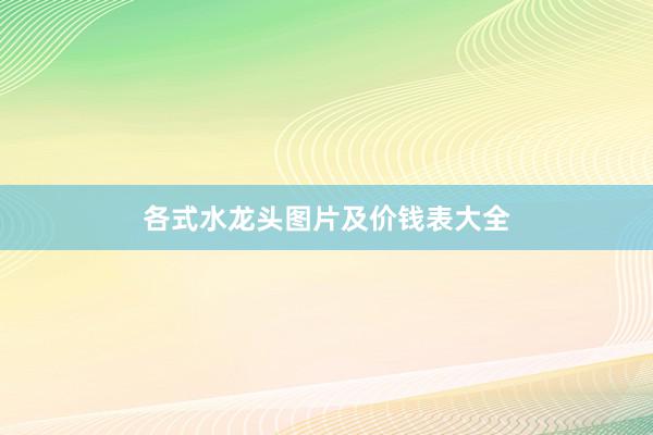 各式水龙头图片及价钱表大全