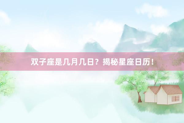 双子座是几月几日？揭秘星座日历！