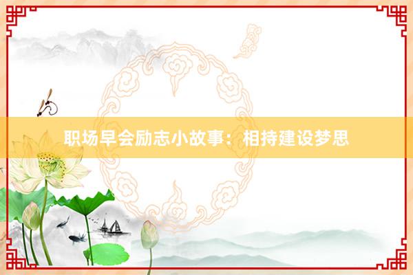 职场早会励志小故事：相持建设梦思