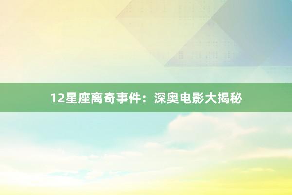 12星座离奇事件：深奥电影大揭秘