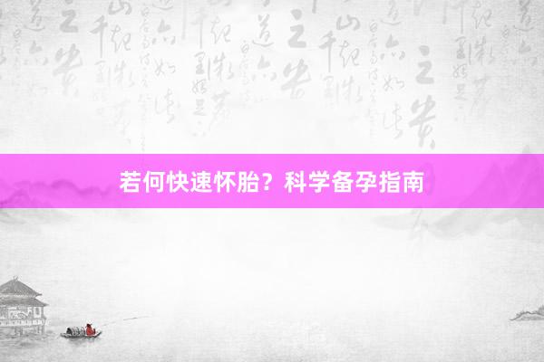 若何快速怀胎？科学备孕指南