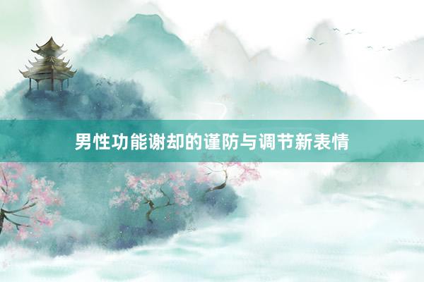 男性功能谢却的谨防与调节新表情
