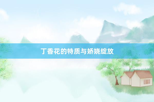 丁香花的特质与娇娆绽放