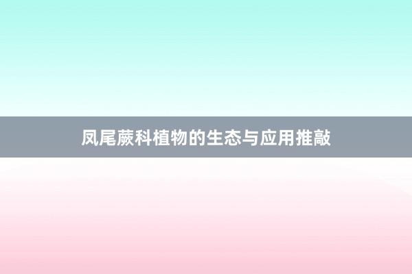 凤尾蕨科植物的生态与应用推敲
