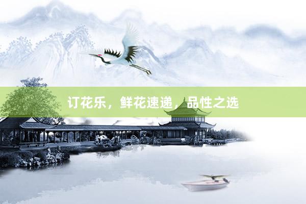 订花乐，鲜花速递，品性之选