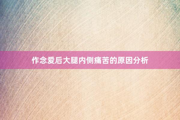 作念爱后大腿内侧痛苦的原因分析