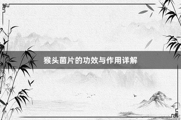 猴头菌片的功效与作用详解