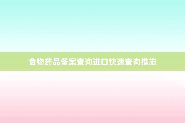 食物药品备案查询进口快速查询措施
