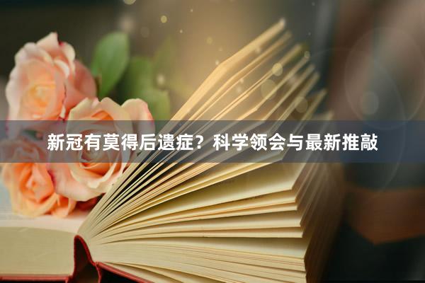 新冠有莫得后遗症？科学领会与最新推敲