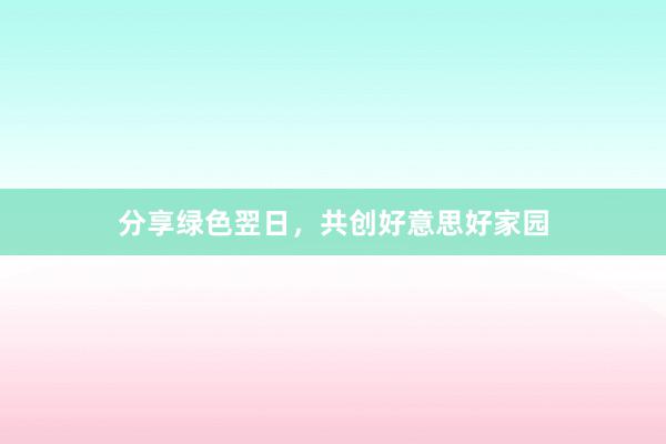 分享绿色翌日，共创好意思好家园