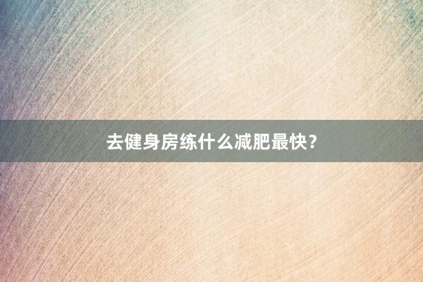去健身房练什么减肥最快?